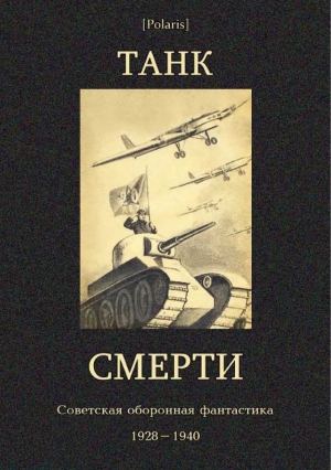Танк смерти: Советская оборонная фантастика 1928-1940 читать онлайн