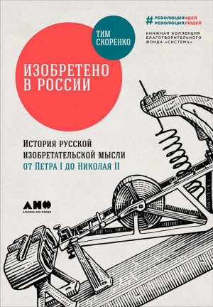 Изобретено в России: История русской изобретательской мысли от Петра I до Николая II читать онлайн